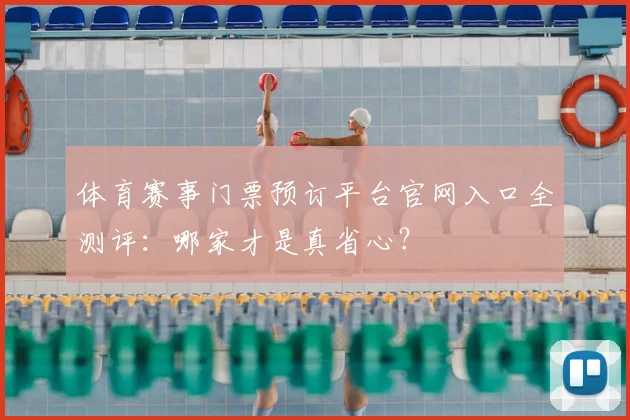 体育赛事门票预订平台官网入口全测评:哪家才是真省心?