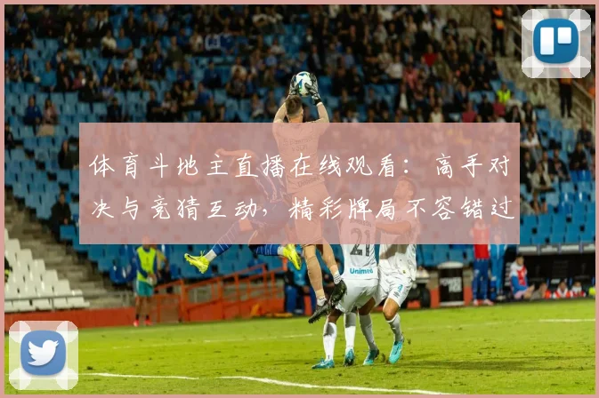 体育斗地主直播在线观看:高手对决与竞猜互动,精彩牌局不容错过!