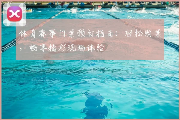 体育赛事门票预订指南:轻松购票,畅享精彩现场体验