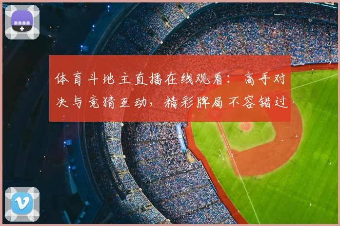 体育斗地主直播在线观看:高手对决与竞猜互动,精彩牌局不容错过!